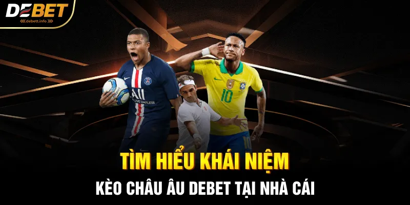 Tìm hiểu khái niệm kèo châu âu debet tại nhà cái